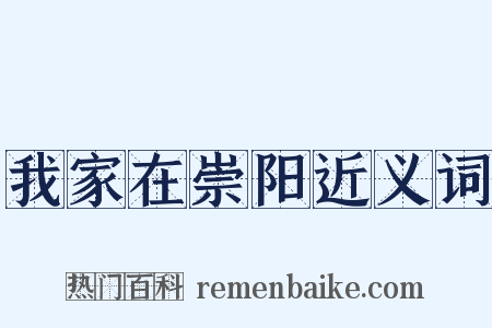 我家在崇阳近义词是什么意思的图片